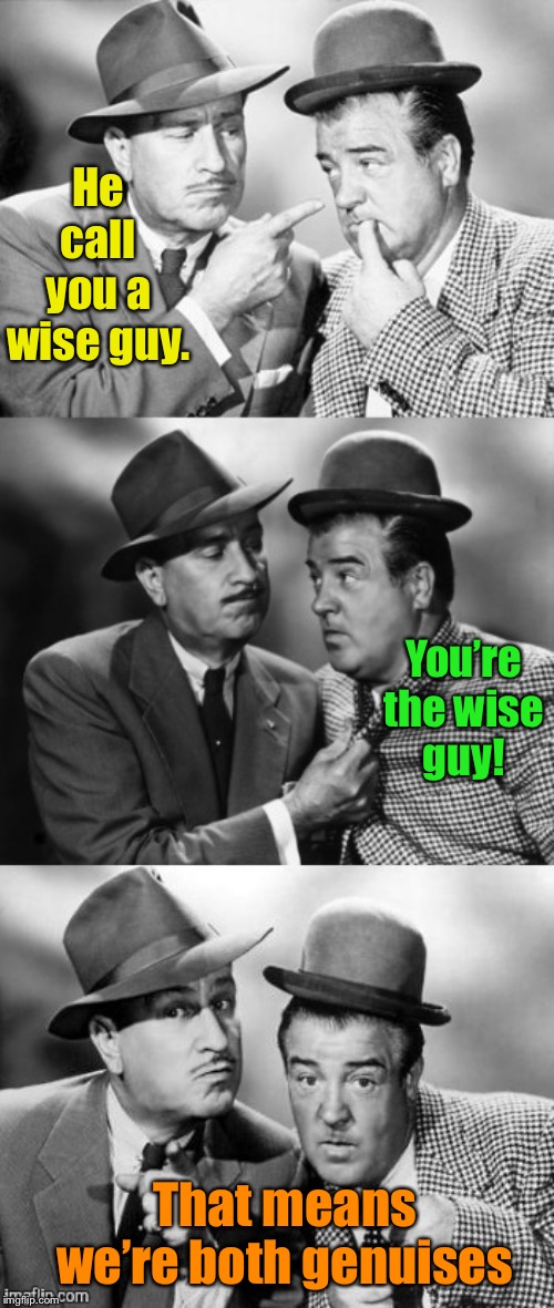 Abbott and costello crackin' wize | He call you a wise guy. That means we’re both genuises You’re the wise guy! | image tagged in abbott and costello crackin' wize | made w/ Imgflip meme maker