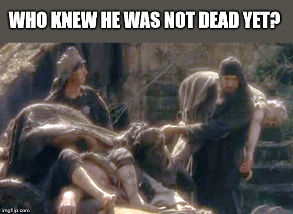 I'm not dead yet | WHO KNEW HE WAS NOT DEAD YET? | image tagged in i'm not dead yet | made w/ Imgflip meme maker