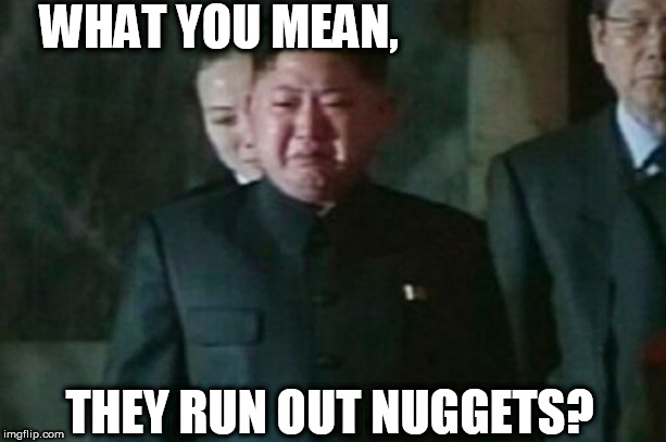 WHAT YOU MEAN, THEY RUN OUT NUGGETS? | made w/ Imgflip meme maker