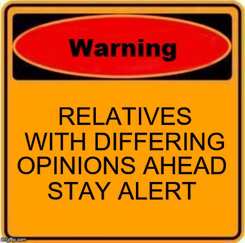 Thanksgiving 2019 | RELATIVES WITH DIFFERING; OPINIONS AHEAD
STAY ALERT | image tagged in memes,warning sign,warning,thanksgiving ahead,thanksgiving 2019 | made w/ Imgflip meme maker