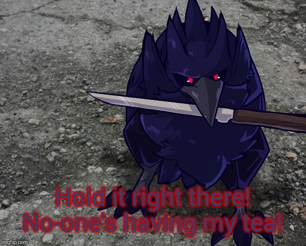 Corviknight with a knife | Hold it right there! No-one's having my tea! | image tagged in corviknight with a knife | made w/ Imgflip meme maker