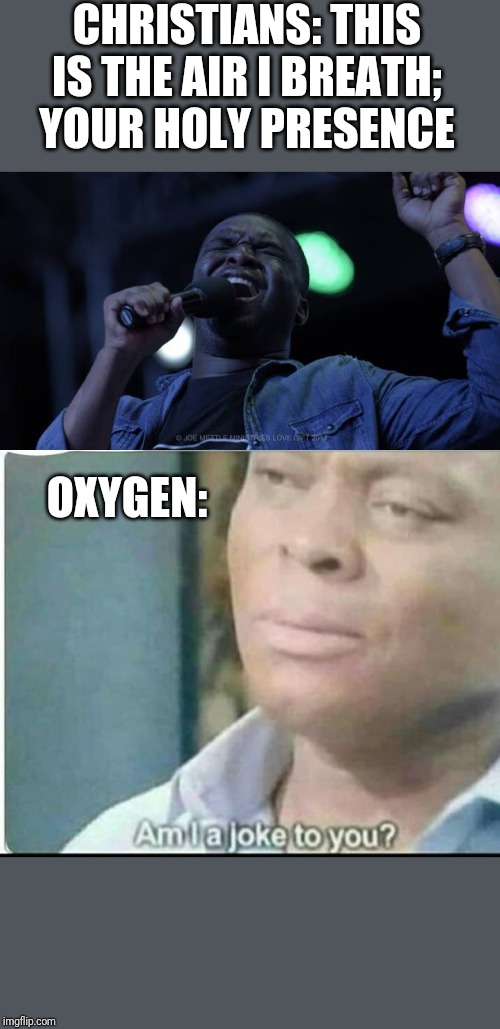 CHRISTIANS: THIS IS THE AIR I BREATH; YOUR HOLY PRESENCE; OXYGEN: | image tagged in am i joke to you | made w/ Imgflip meme maker