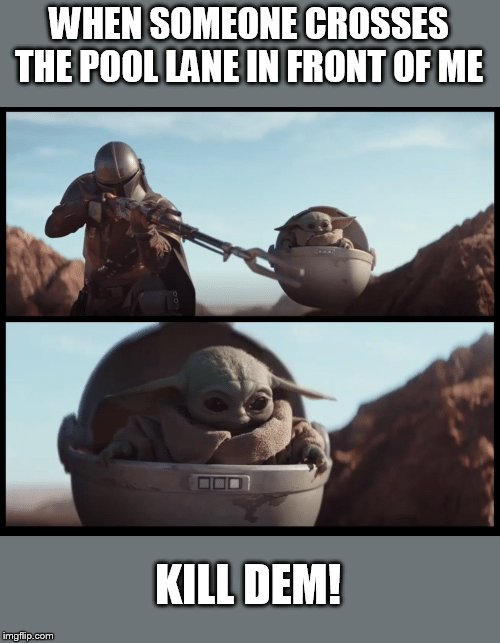 Baby Yoda | WHEN SOMEONE CROSSES THE POOL LANE IN FRONT OF ME; KILL DEM! | image tagged in baby yoda | made w/ Imgflip meme maker