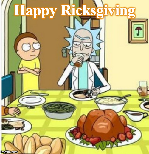 Happy Ricksgiving | Happy Ricksgiving | image tagged in rickandmorty,thanksgiving,ricksgiving | made w/ Imgflip meme maker