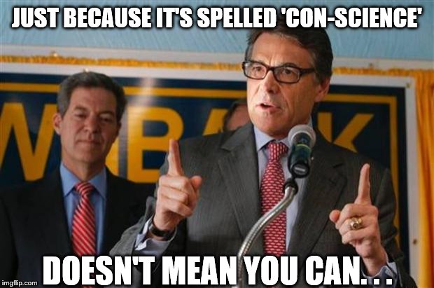 exaggerating rick perry | JUST BECAUSE IT'S SPELLED 'CON-SCIENCE' DOESN'T MEAN YOU CAN. . . | image tagged in exaggerating rick perry | made w/ Imgflip meme maker
