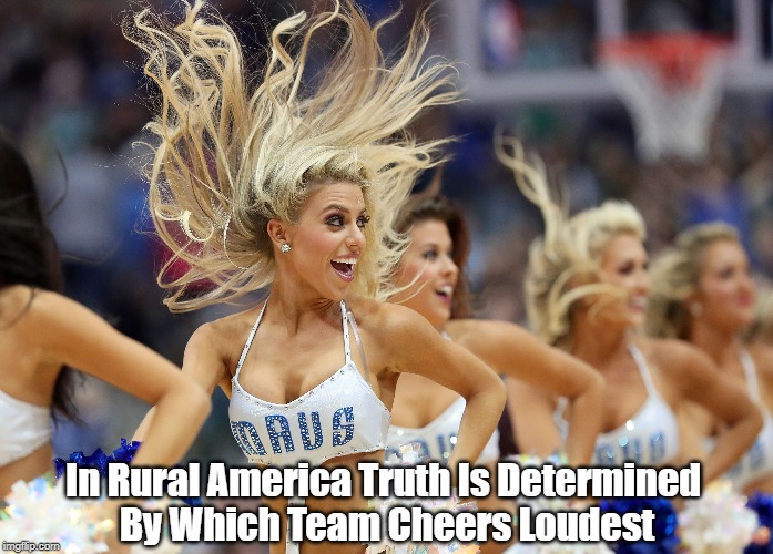 "How Truth Is Determined In Rural America" | In Rural America Truth Is Determined By Which Team Cheers Loudest | image tagged in truth,cheerleading,comnfirmation bias,epistemology | made w/ Imgflip meme maker