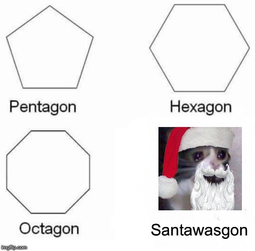 Until now... | Santawasgon | image tagged in memes,pentagon hexagon octagon | made w/ Imgflip meme maker