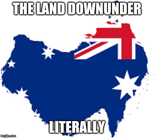 AUSSIE LOL | THE LAND DOWNUNDER; LITERALLY | image tagged in australia,meanwhile in australia | made w/ Imgflip meme maker