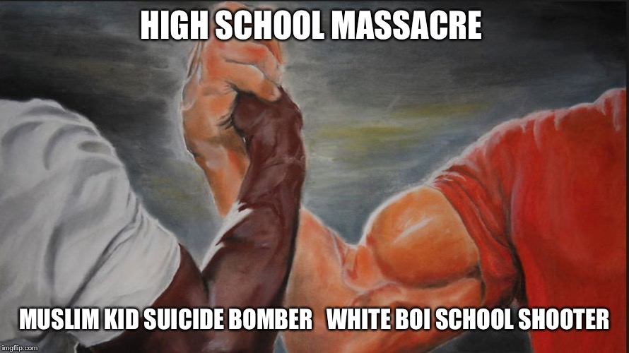 Black White Arms | HIGH SCHOOL MASSACRE; MUSLIM KID SUICIDE BOMBER   WHITE BOI SCHOOL SHOOTER | image tagged in black white arms | made w/ Imgflip meme maker