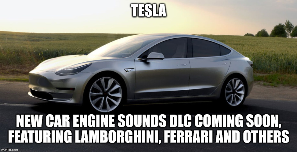 tesla | TESLA; NEW CAR ENGINE SOUNDS DLC COMING SOON, FEATURING LAMBORGHINI, FERRARI AND OTHERS | image tagged in tesla | made w/ Imgflip meme maker