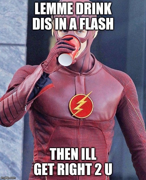 The Flash | LEMME DRINK DIS IN A FLASH; THEN ILL GET RIGHT 2 U | image tagged in the flash | made w/ Imgflip meme maker