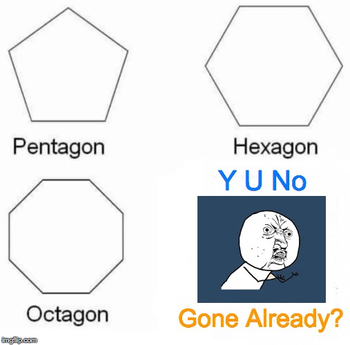 U No Gone Y? | Y U No; Gone Already? | image tagged in memes,pentagon hexagon octagon,y u no,wise guys laughing,change my mind,aaaaand its gone | made w/ Imgflip meme maker