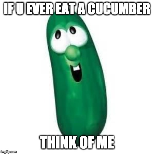 larry the cucumber did you know | IF U EVER EAT A CUCUMBER; THINK OF ME | image tagged in larry the cucumber did you know | made w/ Imgflip meme maker