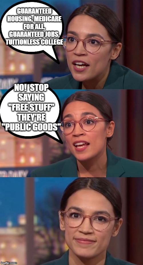 AOC being AOC like only AOC can. | GUARANTEED HOUSING, MEDICARE FOR ALL, GUARANTEED JOBS, TUITIONLESS COLLEGE; NO!  STOP SAYING "FREE STUFF" THEY'RE "PUBLIC GOODS" | image tagged in aoc dialog,free stuff,public goods,socialism | made w/ Imgflip meme maker