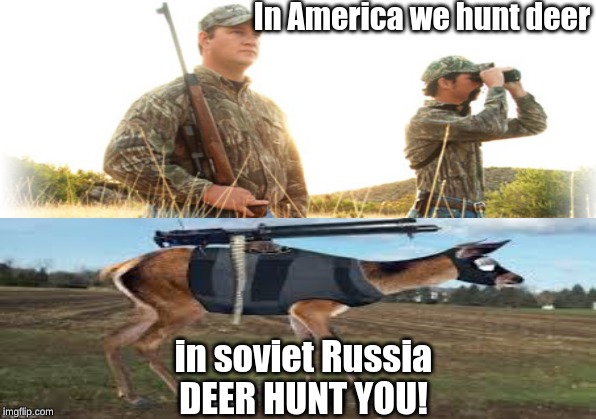 IN SOVIET RUSSIA! | In America we hunt deer; in soviet Russia
DEER HUNT YOU! | image tagged in in soviet russia | made w/ Imgflip meme maker