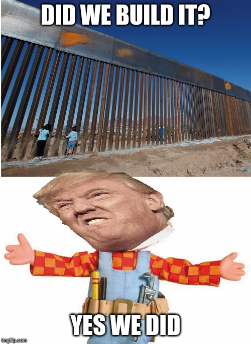 DID WE BUILD IT? YES WE DID | image tagged in bob the builder,the usa - mexican border wall | made w/ Imgflip meme maker