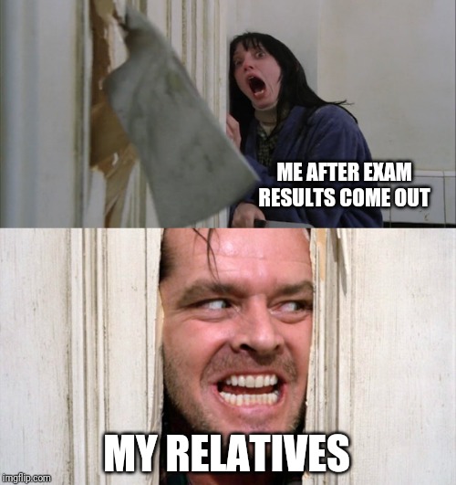 Jack Torrance axe shining | ME AFTER EXAM RESULTS COME OUT; MY RELATIVES | image tagged in jack torrance axe shining | made w/ Imgflip meme maker