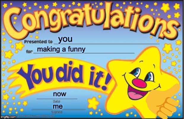 Congratioons, you done it |  you; making a funny; now; me | image tagged in memes,happy star congratulations | made w/ Imgflip meme maker