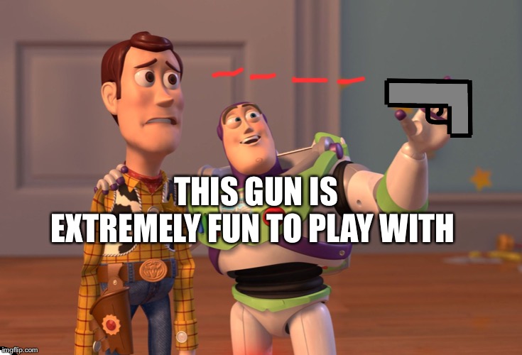 X, X Everywhere | THIS GUN IS EXTREMELY FUN TO PLAY WITH | image tagged in memes,x x everywhere | made w/ Imgflip meme maker