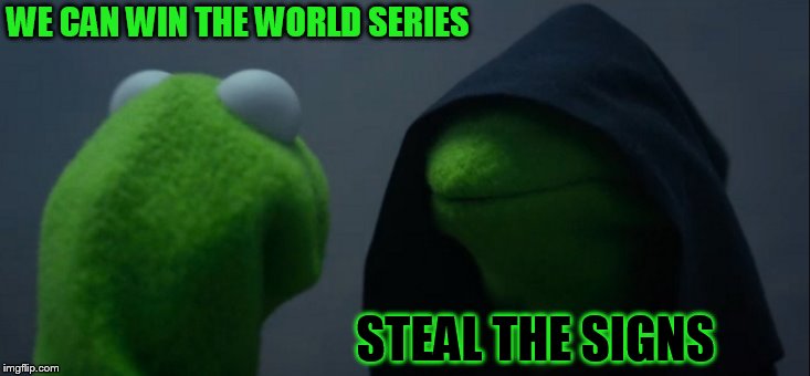 Astros see all the signs | WE CAN WIN THE WORLD SERIES; STEAL THE SIGNS | image tagged in memes,evil kermit,baseball,astos,houston astros,cheat | made w/ Imgflip meme maker