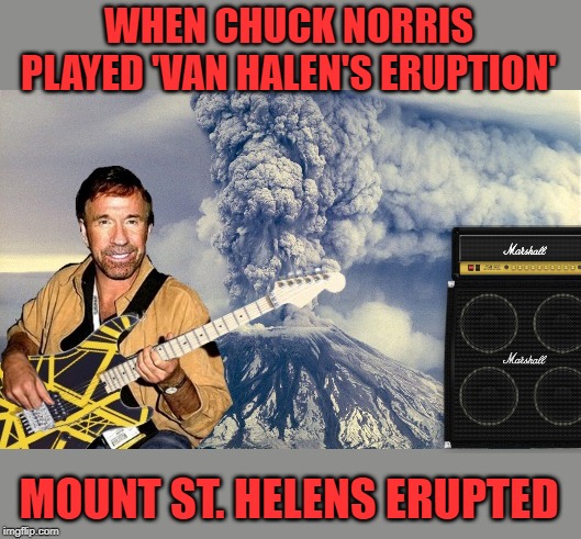 May 1980 | WHEN CHUCK NORRIS PLAYED 'VAN HALEN'S ERUPTION'; MOUNT ST. HELENS ERUPTED | image tagged in funny memes,chuck norris,van halen,guitar,meme | made w/ Imgflip meme maker