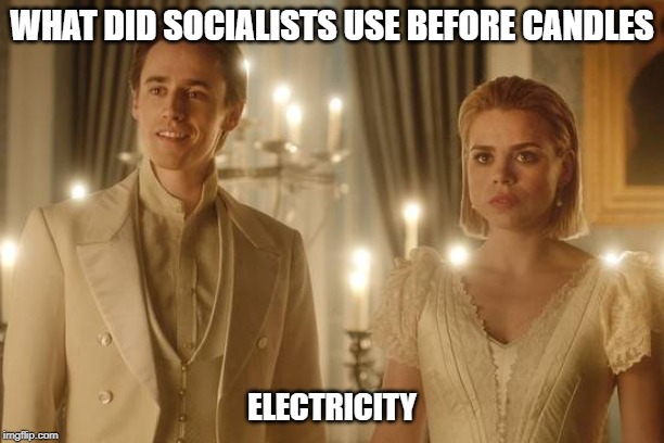 penny dreadful gray | WHAT DID SOCIALISTS USE BEFORE CANDLES; ELECTRICITY | image tagged in penny dreadful gray | made w/ Imgflip meme maker