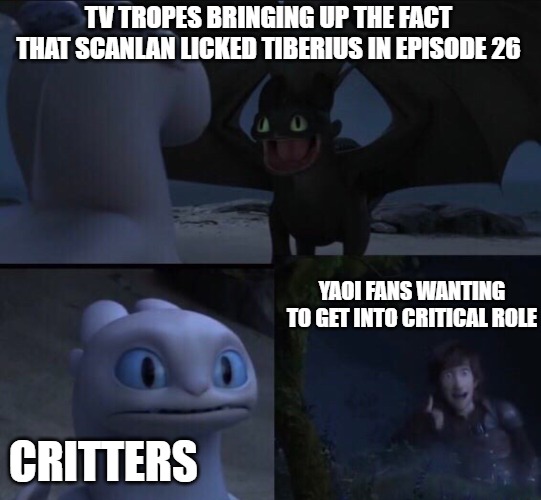 How to train your dragon 3 | TV TROPES BRINGING UP THE FACT THAT SCANLAN LICKED TIBERIUS IN EPISODE 26; YAOI FANS WANTING TO GET INTO CRITICAL ROLE; CRITTERS | image tagged in how to train your dragon 3 | made w/ Imgflip meme maker