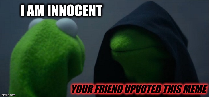 Evil Kermit | I AM INNOCENT; YOUR FRIEND UPVOTED THIS MEME | image tagged in memes,evil kermit | made w/ Imgflip meme maker