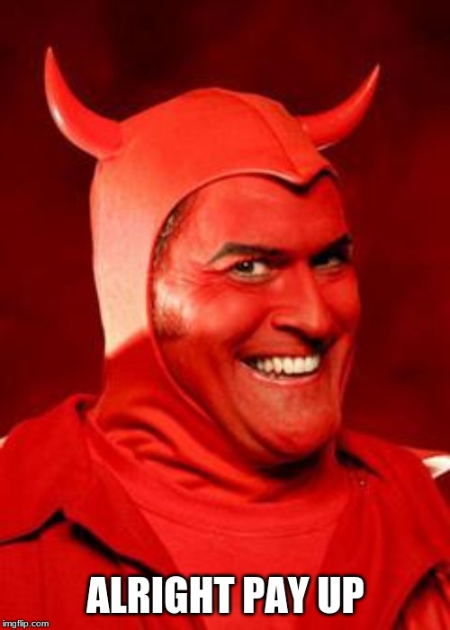 Devil Bruce | ALRIGHT PAY UP | image tagged in devil bruce | made w/ Imgflip meme maker