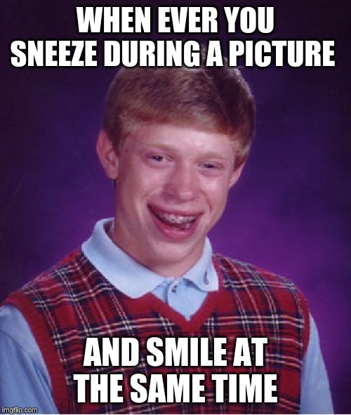 Bad Luck Brian Meme | WHEN EVER YOU SNEEZE DURING A PICTURE; AND SMILE AT THE SAME TIME | image tagged in memes,bad luck brian | made w/ Imgflip meme maker