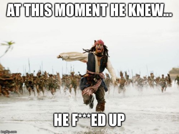 Jack Sparrow Being Chased Meme | AT THIS MOMENT HE KNEW... HE F***ED UP | image tagged in memes,jack sparrow being chased | made w/ Imgflip meme maker