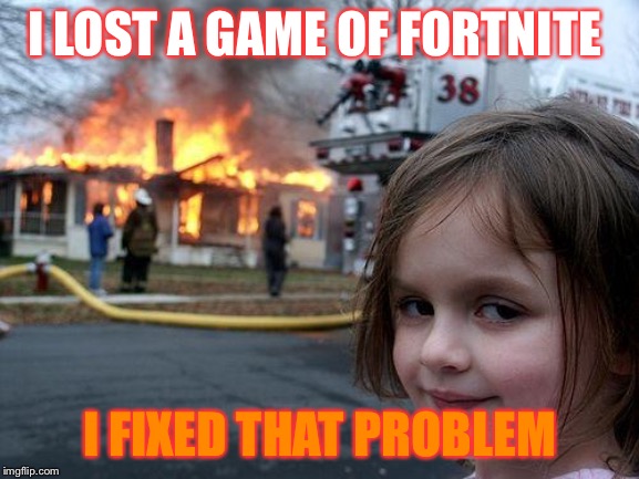 Disaster Girl Meme | I LOST A GAME OF FORTNITE; I FIXED THAT PROBLEM | image tagged in memes,disaster girl | made w/ Imgflip meme maker