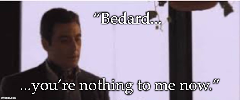 “Bedard... ...you’re nothing to me now.” | made w/ Imgflip meme maker