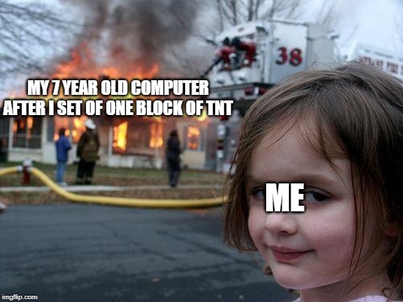 Disaster Girl Meme | MY 7 YEAR OLD COMPUTER AFTER I SET OF ONE BLOCK OF TNT; ME | image tagged in memes,disaster girl | made w/ Imgflip meme maker