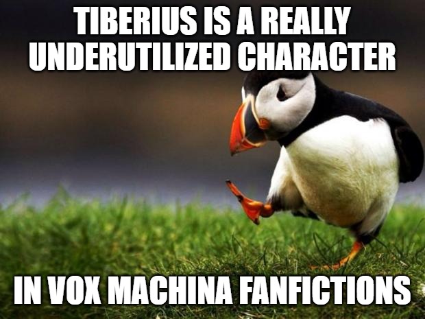 Unpopular Opinion Puffin Meme | TIBERIUS IS A REALLY UNDERUTILIZED CHARACTER; IN VOX MACHINA FANFICTIONS | image tagged in memes,unpopular opinion puffin | made w/ Imgflip meme maker