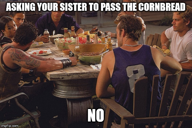 ASKING YOUR SISTER TO PASS THE CORNBREAD; NO | image tagged in thanksgiving | made w/ Imgflip meme maker