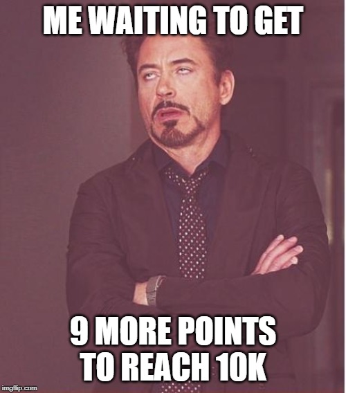 Face You Make Robert Downey Jr | ME WAITING TO GET; 9 MORE POINTS TO REACH 10K | image tagged in memes,face you make robert downey jr | made w/ Imgflip meme maker