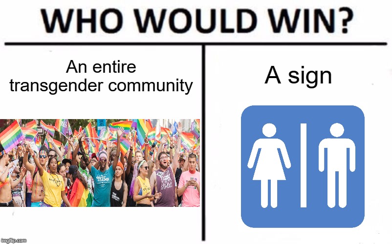 lol | An entire transgender community; A sign | image tagged in memes,who would win,transgender,funny,signs,restroom sign | made w/ Imgflip meme maker
