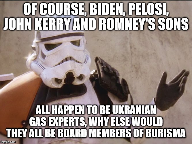 Move along sand trooper star wars | OF COURSE, BIDEN, PELOSI, JOHN KERRY AND ROMNEY'S SONS; ALL HAPPEN TO BE UKRANIAN GAS EXPERTS, WHY ELSE WOULD THEY ALL BE BOARD MEMBERS OF BURISMA | image tagged in move along sand trooper star wars | made w/ Imgflip meme maker