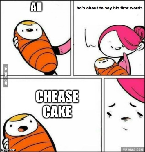 He is About to Say His First Words | AH; CHEASE CAKE | image tagged in he is about to say his first words | made w/ Imgflip meme maker
