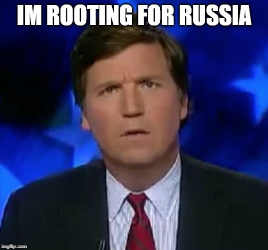 confused Tucker carlson | IM ROOTING FOR RUSSIA | image tagged in confused tucker carlson | made w/ Imgflip meme maker