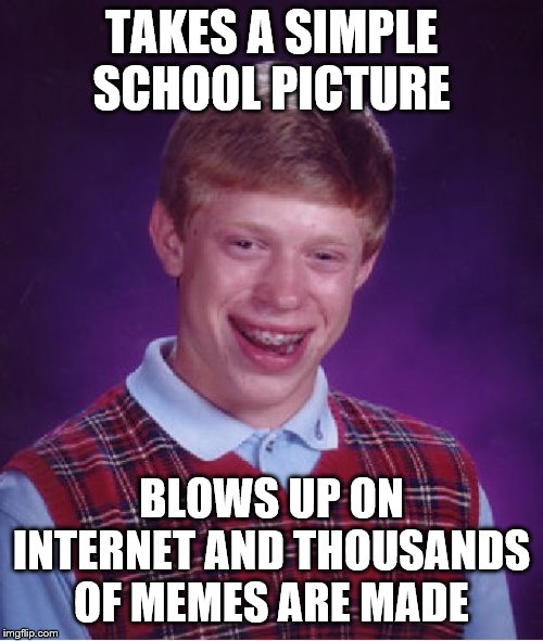Bad Luck Brian Meme | TAKES A SIMPLE SCHOOL PICTURE; BLOWS UP ON INTERNET AND THOUSANDS OF MEMES ARE MADE | image tagged in memes,bad luck brian | made w/ Imgflip meme maker
