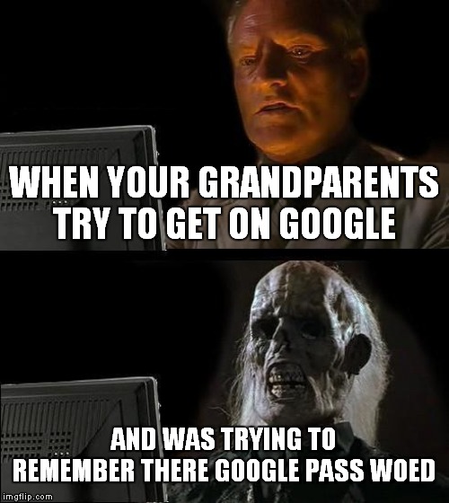 I'll Just Wait Here Meme | WHEN YOUR GRANDPARENTS TRY TO GET ON GOOGLE; AND WAS TRYING TO REMEMBER THERE GOOGLE PASS WOED | image tagged in memes,ill just wait here | made w/ Imgflip meme maker