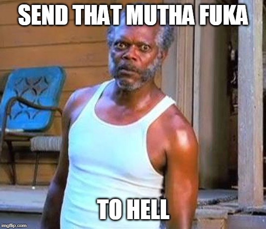 Samuel L Jackson | SEND THAT MUTHA FUKA TO HELL | image tagged in samuel l jackson | made w/ Imgflip meme maker