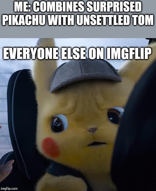 Unsettled detective pikachu | ME: COMBINES SURPRISED PIKACHU WITH UNSETTLED TOM; EVERYONE ELSE ON IMGFLIP | image tagged in unsettled detective pikachu | made w/ Imgflip meme maker