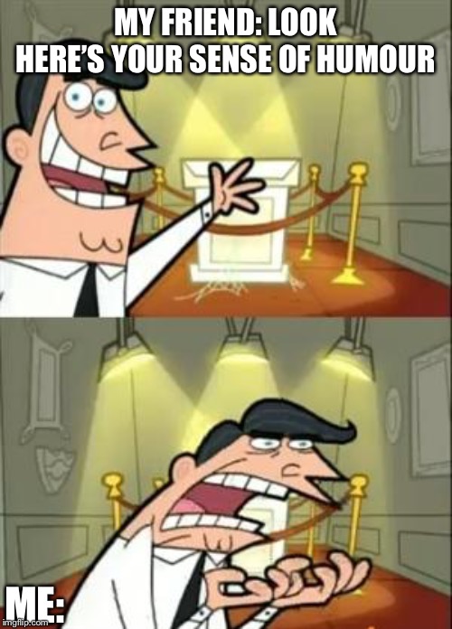 This Is Where I'd Put My Trophy If I Had One Meme | MY FRIEND: LOOK HERE’S YOUR SENSE OF HUMOUR; ME: | image tagged in memes,this is where i'd put my trophy if i had one | made w/ Imgflip meme maker