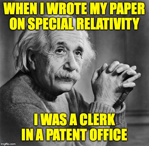 Einstein | WHEN I WROTE MY PAPER
ON SPECIAL RELATIVITY I WAS A CLERK IN A PATENT OFFICE | image tagged in einstein | made w/ Imgflip meme maker