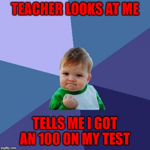 Success Kid | TEACHER LOOKS AT ME; TELLS ME I GOT AN 100 ON MY TEST | image tagged in memes,success kid | made w/ Imgflip meme maker