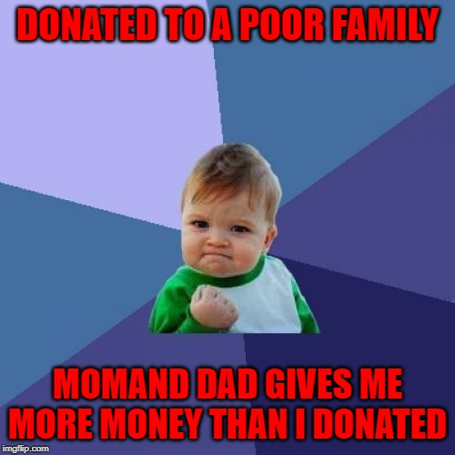 SUCCESS KID THINGAMAJIG | DONATED TO A POOR FAMILY; MOMAND DAD GIVES ME MORE MONEY THAN I DONATED | image tagged in memes,success kid | made w/ Imgflip meme maker