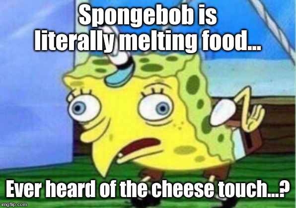 Mocking Spongebob Meme | Spongebob is literally melting food... Ever heard of the cheese touch...? | image tagged in memes,mocking spongebob | made w/ Imgflip meme maker